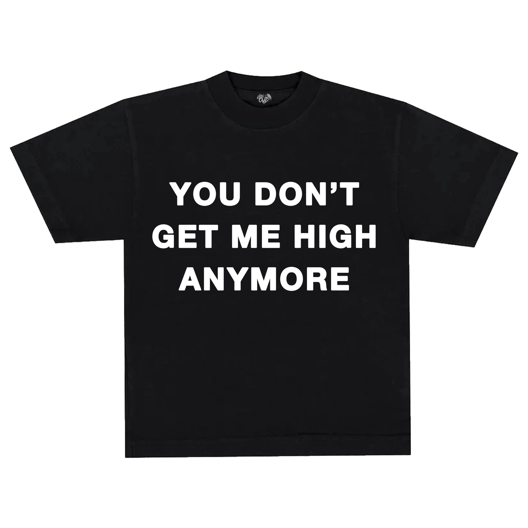 "YOU DON'T GET ME HIGH ANYMORE" - BLACK TEE